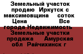 Земельный участок продаю. Иркутск с.максимовщина.12 соток › Цена ­ 1 000 000 - Все города Недвижимость » Земельные участки продажа   . Амурская обл.,Райчихинск г.